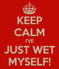 keep calm I've just wet myself